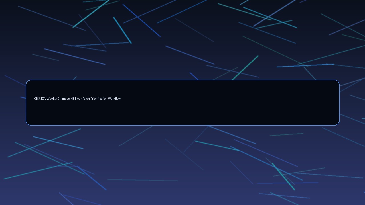 CISA KEV Weekly Changes: 48-Hour Patch Prioritization Workflow for Security Teams